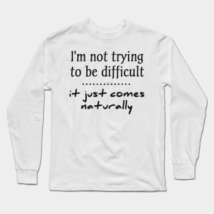 i'm not trying to be difficult it just comes naturally Long Sleeve T-Shirt